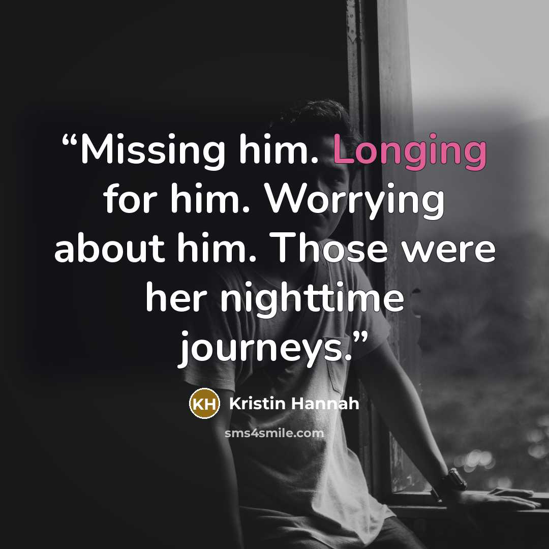 “Missing him. Longing for him. Worrying about him. Those were her nighttime journeys.” quote by Kristin Hannah