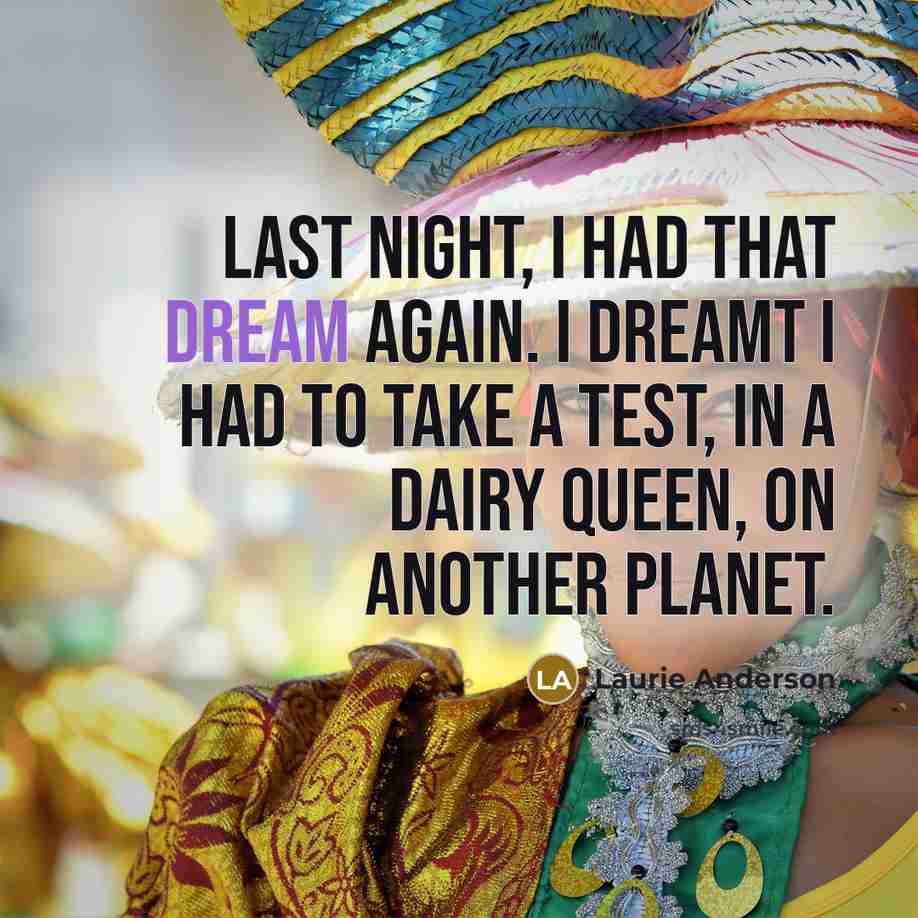 “Last night, I had that dream again. I dreamt I…” quote by Laurie Anderson