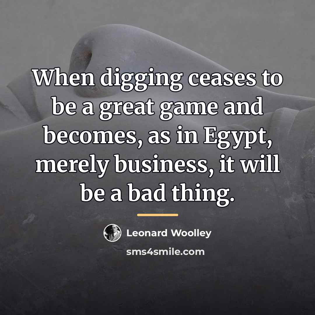“When digging ceases to be a great game and becomes,…” quote by Leonard Woolley
