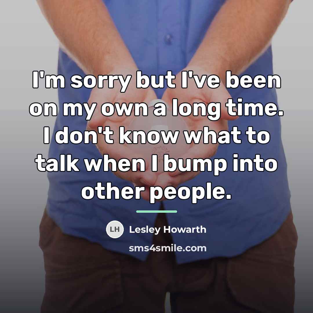 “I'm sorry but I've been on my own a long…” quote by Lesley Howarth