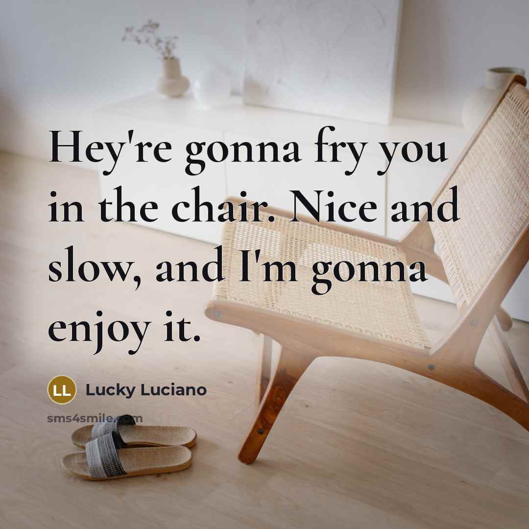 “Hey're gonna fry you in the chair. Nice and slow, and I'm gonna enjoy it.” quote by Lucky Luciano