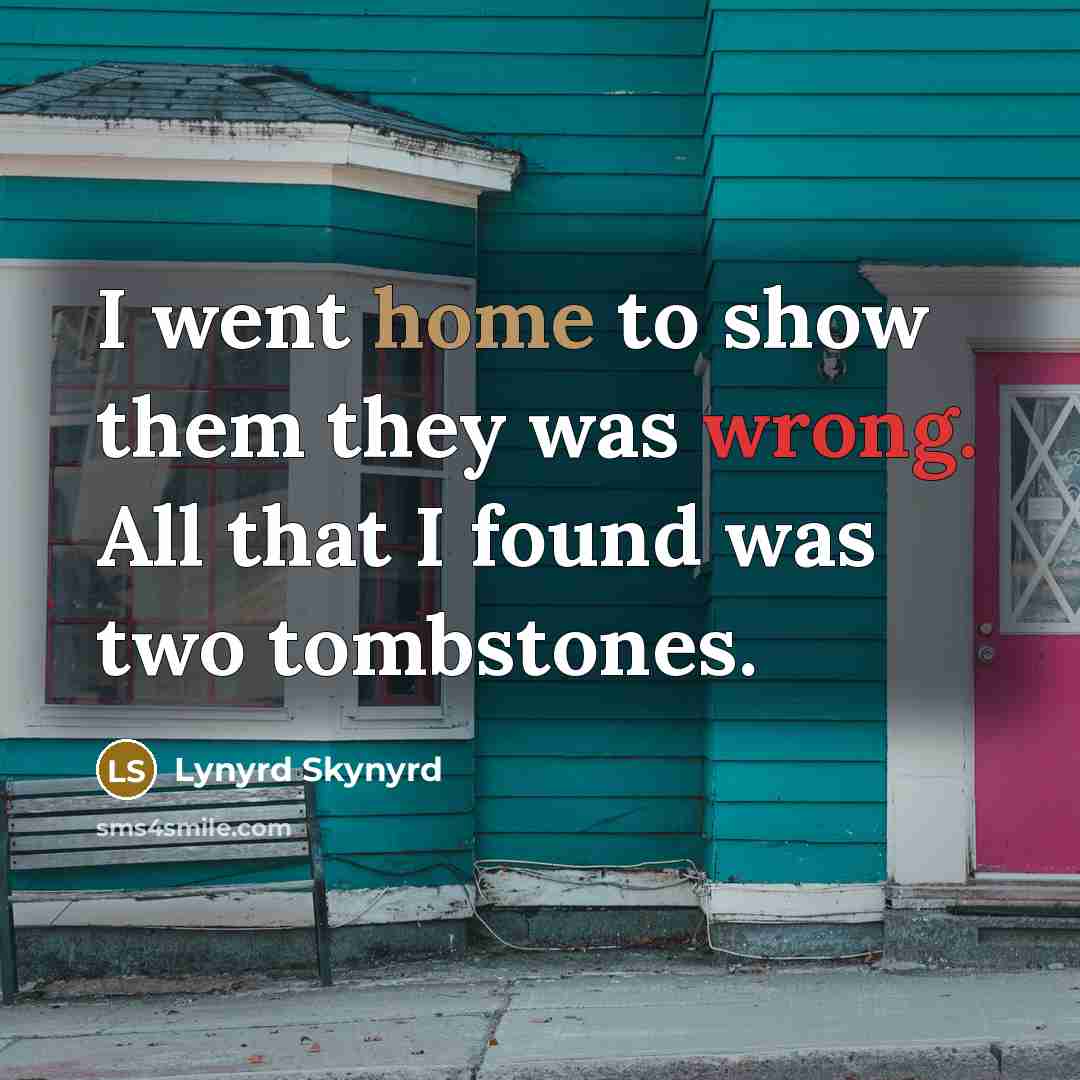 “I went home to show them they was wrong. All that I found was two tombstones.” quote by Lynyrd Skynyrd