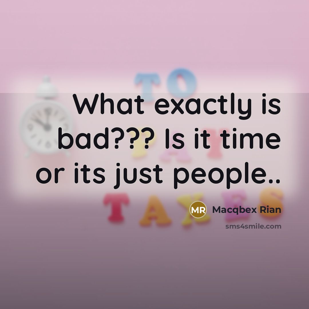 “What exactly is bad??? Is it time or its just…” quote by Macqbex Rian