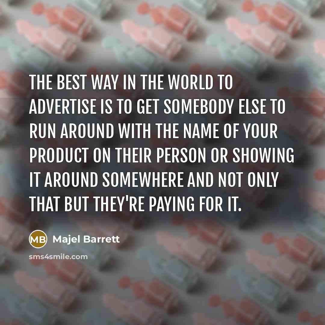 “The best way in the world to advertise is to get somebody else to run around with the name of your product on their person or showing it around somewhere and not only that but they're paying for it.” quote by Majel Barrett