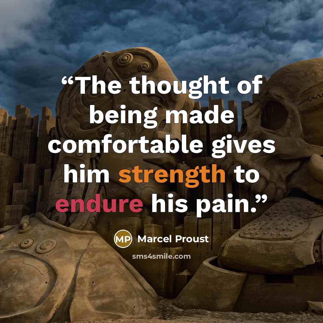 “The thought of being made comfortable gives him strength to endure his pain.” quote by Marcel Proust