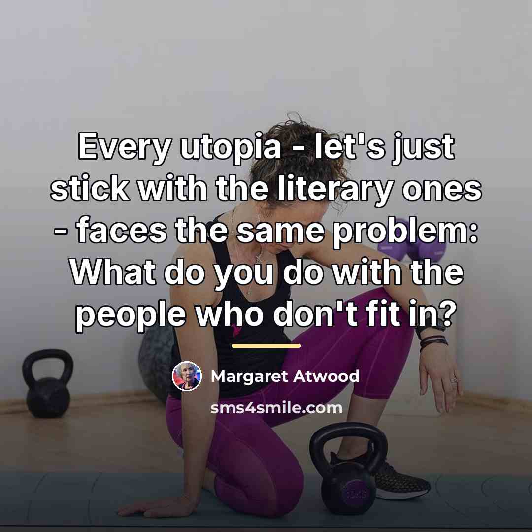 “Every utopia - let's just stick with the literary ones…” quote by Margaret Atwood