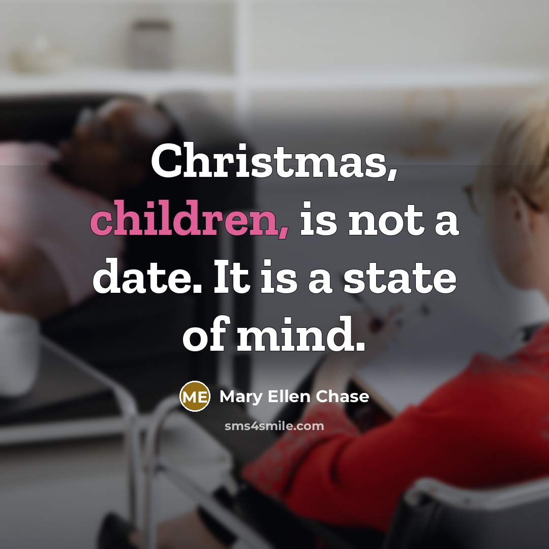 “Christmas, children, is not a date. It is a state…” quote by Mary Ellen Chase