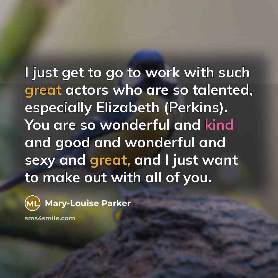 “I just get to go to work with such great…” quote by Mary-Louise Parker