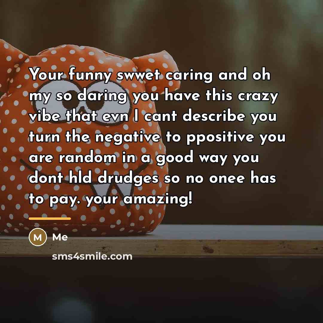 “Your funny swwet caring and oh my so daring you…” quote by Me