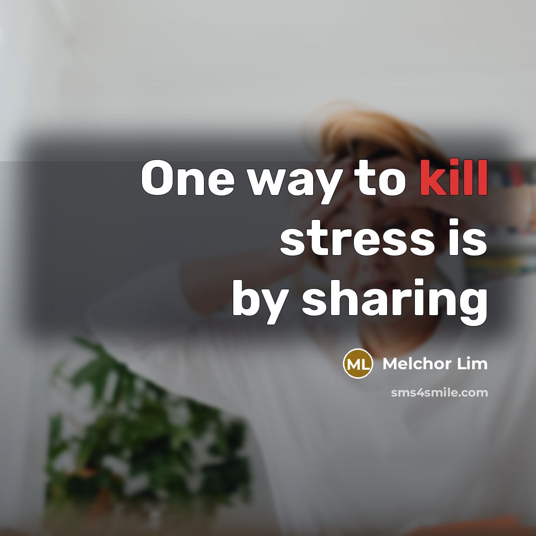 “One way to kill stress is by sharing” quote by Melchor Lim