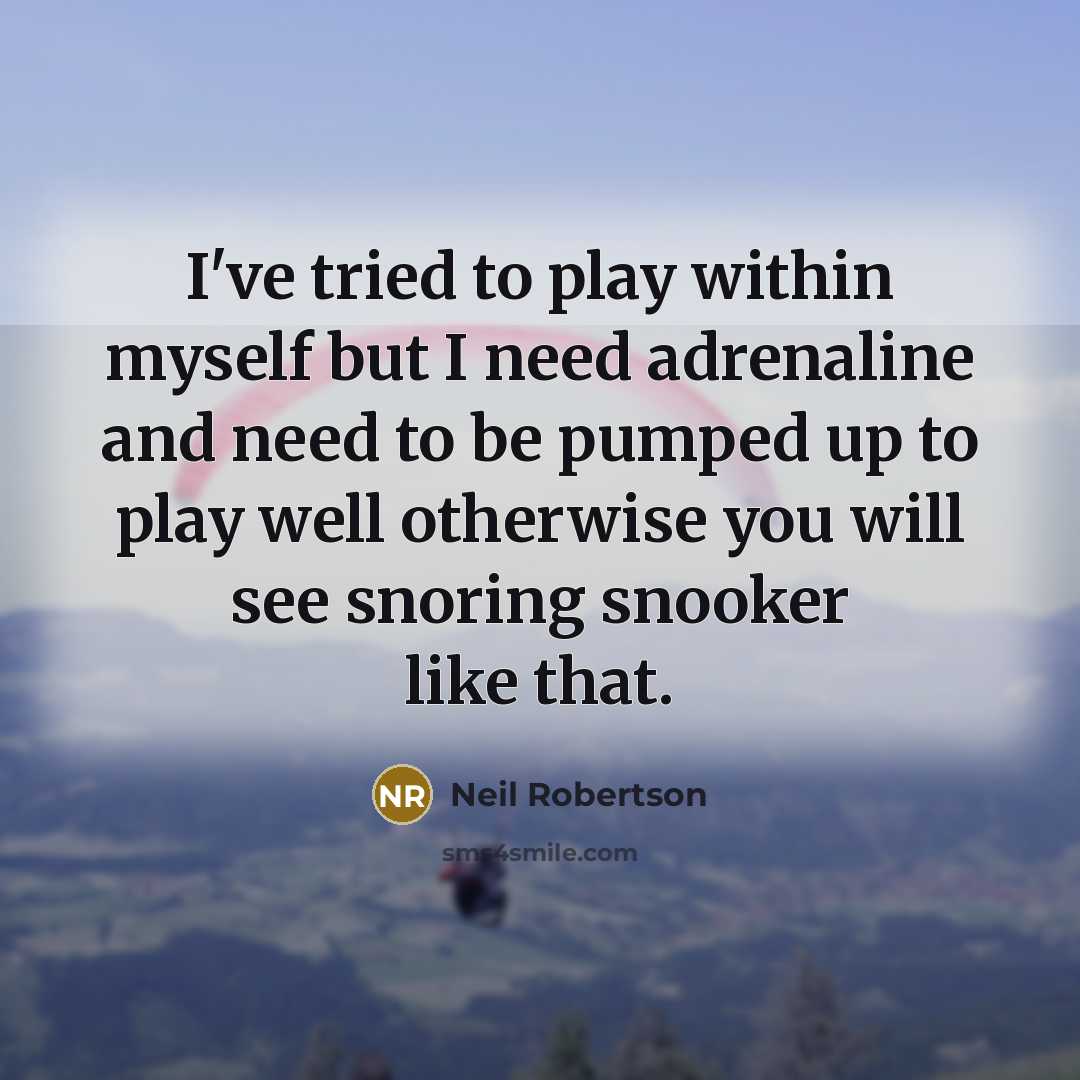 “I've tried to play within myself but I need adrenaline…” quote by Neil Robertson
