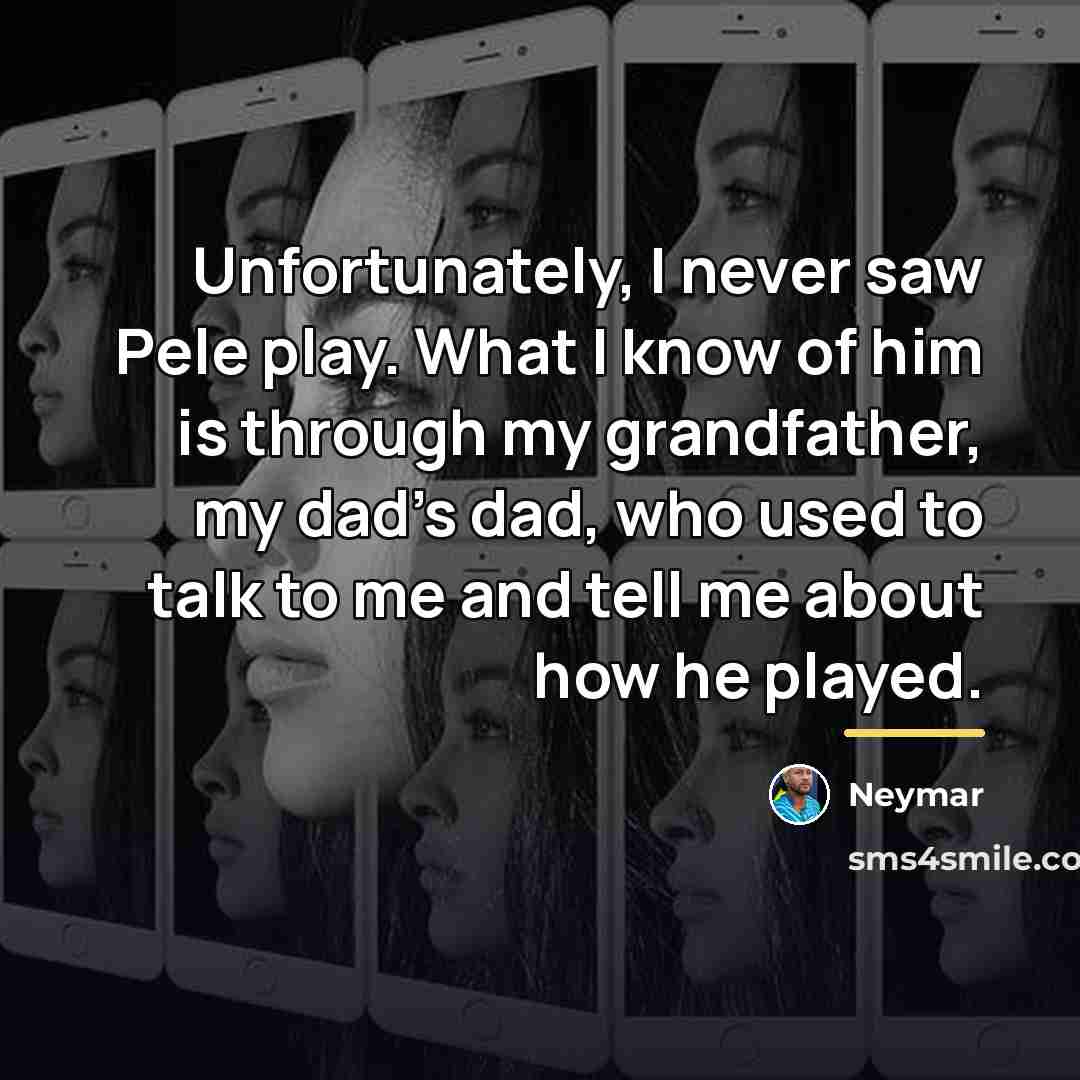 “Unfortunately, I never saw Pele play. What I know of…” quote by Neymar