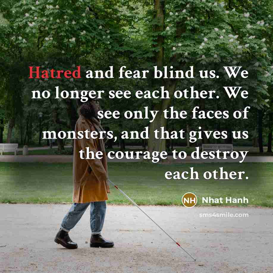 “Hatred and fear blind us. We no longer see each…” quote by Nhat Hanh