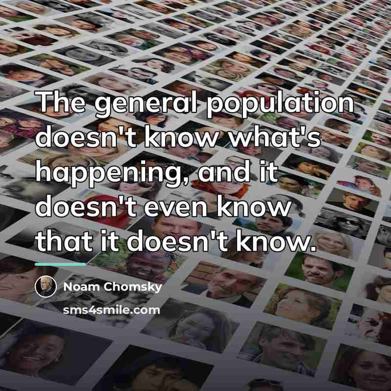 “The general population doesn't know what's happening, and it doesn't…” quote by Noam Chomsky