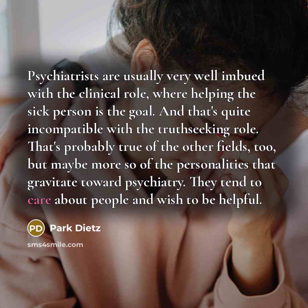 “Psychiatrists are usually very well imbued with the clinical role,…” quote by Park Dietz
