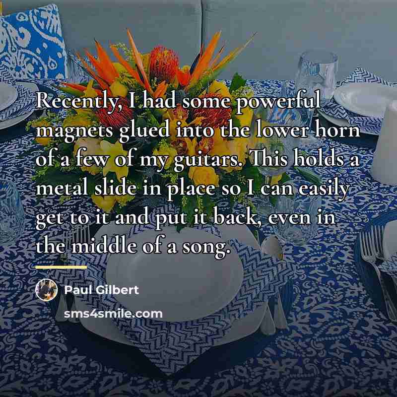“Recently, I had some powerful magnets glued into the lower…” quote by Paul Gilbert