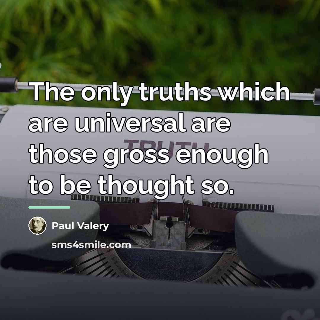 “The only truths which are universal are those gross enough…” quote by Paul Valery