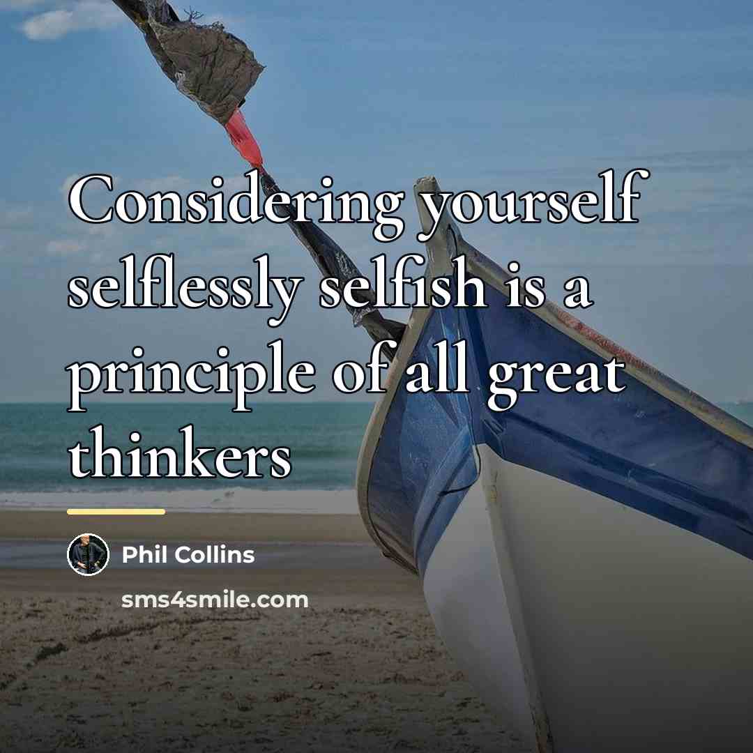 “Considering yourself selflessly selfish is a principle of all great…” quote by Phil Collins