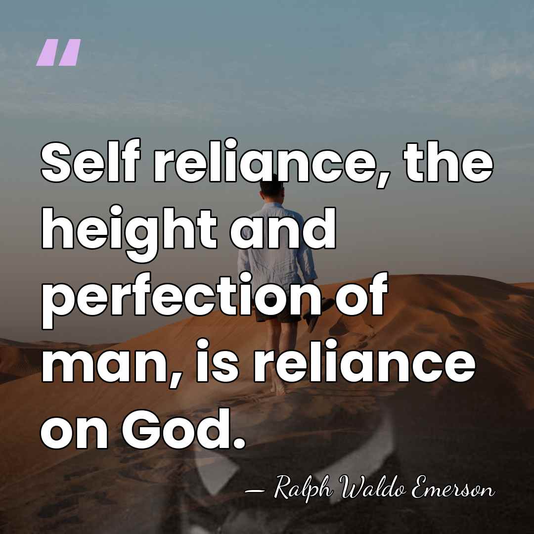 Self reliance, the height and perfection of man, is reliance on God. - Ralph Waldo Emerson