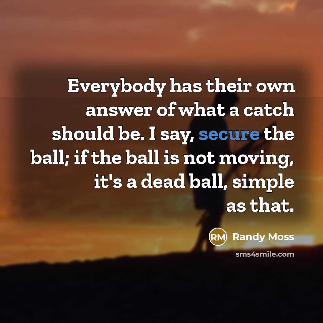 “Everybody has their own answer of what a catch should…” quote by Randy Moss