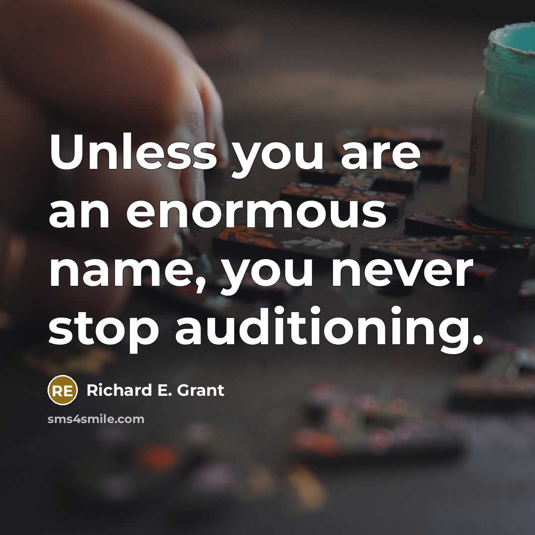 “Unless you are an enormous name, you never stop auditioning.…” quote by Richard E. Grant