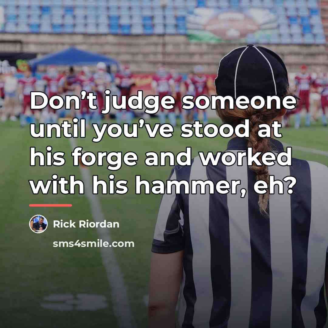 “Don’t judge someone until you’ve stood at his forge and…” quote by Rick Riordan