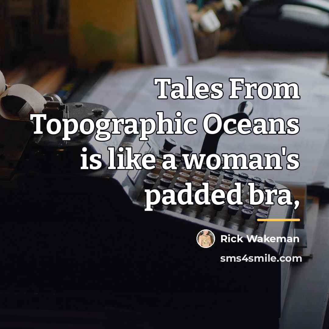 “Tales From Topographic Oceans is like a woman's padded bra,…” quote by Rick Wakeman