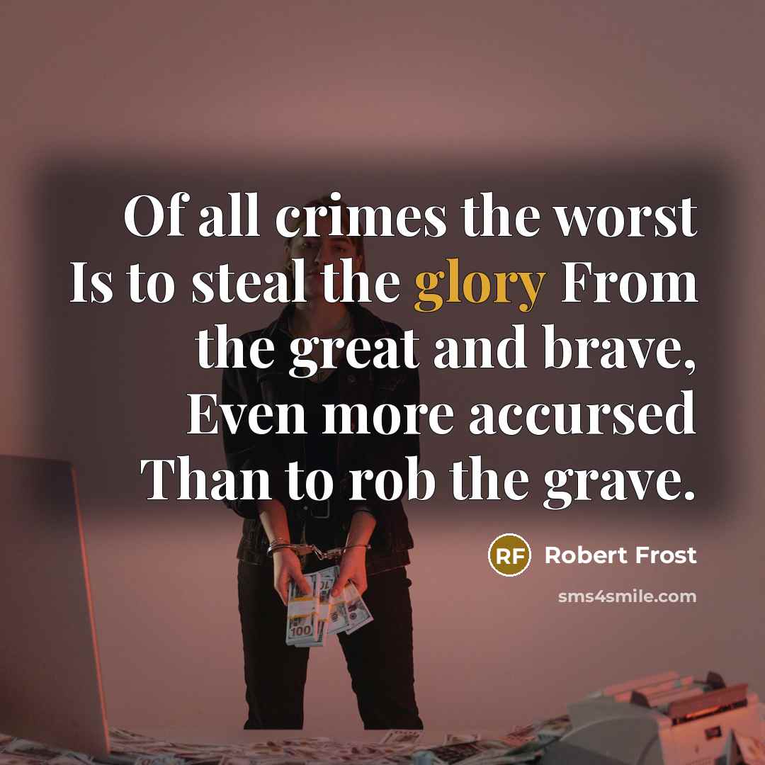 “Of all crimes the worst Is to steal the glory…” quote by Robert Frost