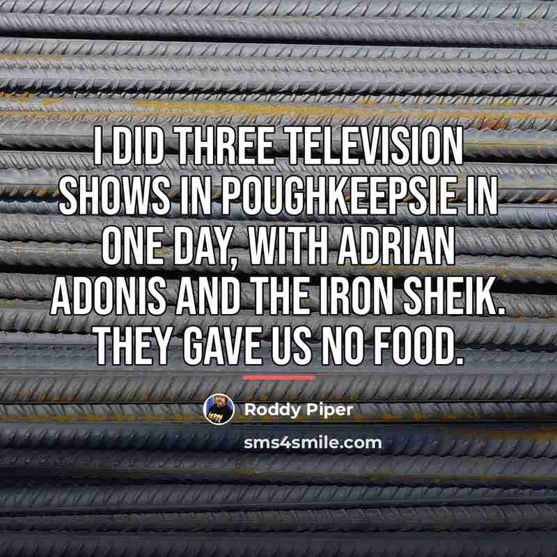 “I did three television shows in Poughkeepsie in one day,…” quote by Roddy Piper