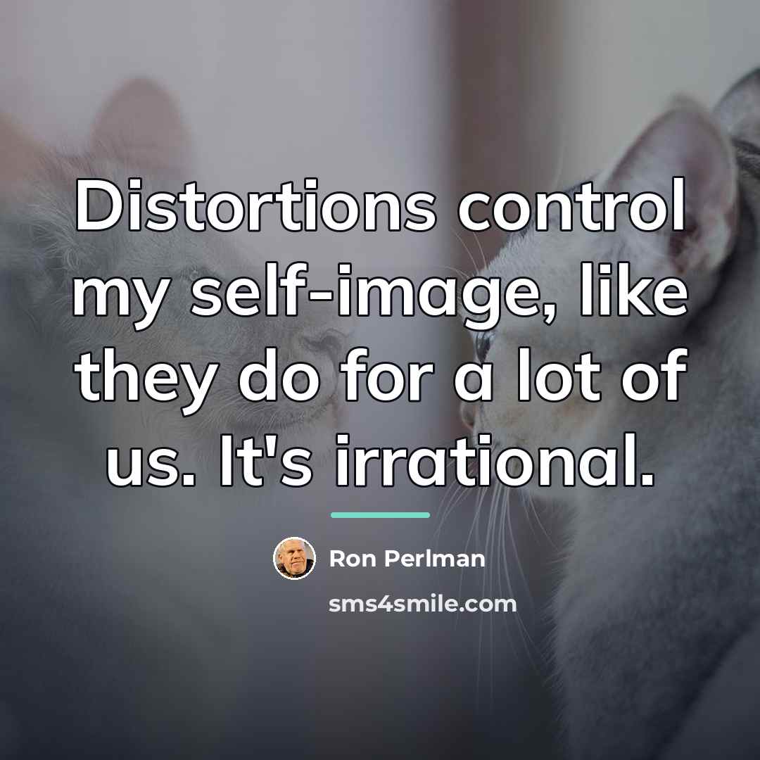 “Distortions control my self-image, like they do for a lot…” quote by Ron Perlman