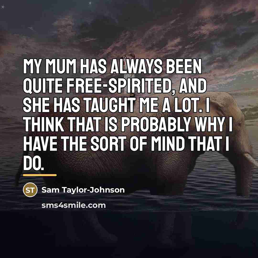 “My mum has always been quite free-spirited, and she has…” quote by Sam Taylor-Johnson