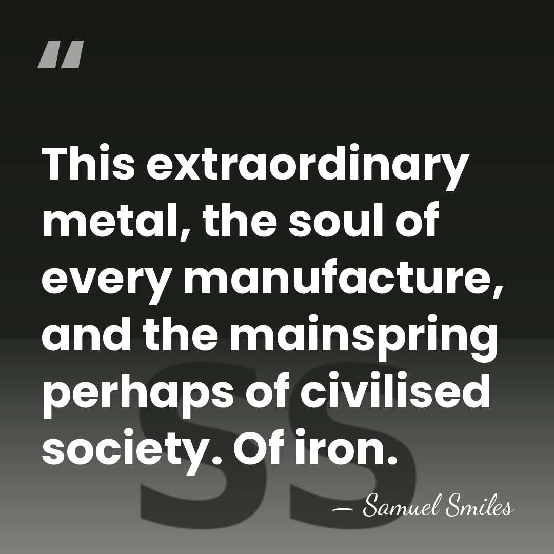 This extraordinary metal, the soul of every manufacture, and the mainspring perhaps&hellip; - Samuel Smiles