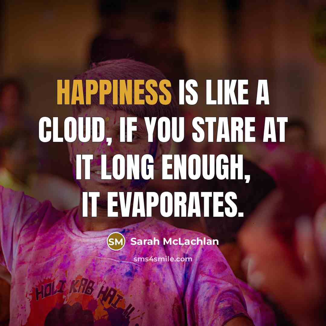 “Happiness is like a cloud, if you stare at it…” quote by Sarah McLachlan