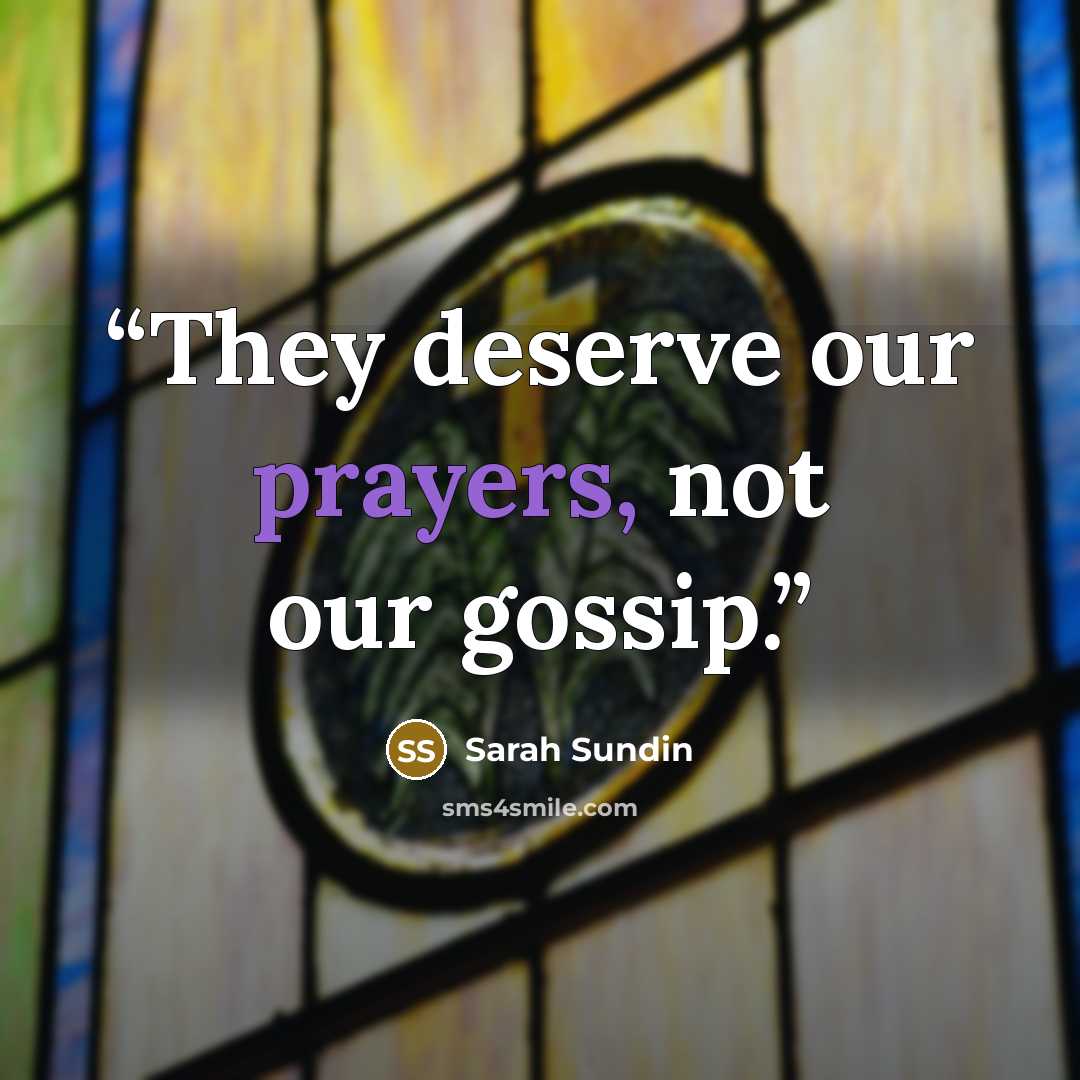“They deserve our prayers, not our gossip.” quote by Sarah Sundin