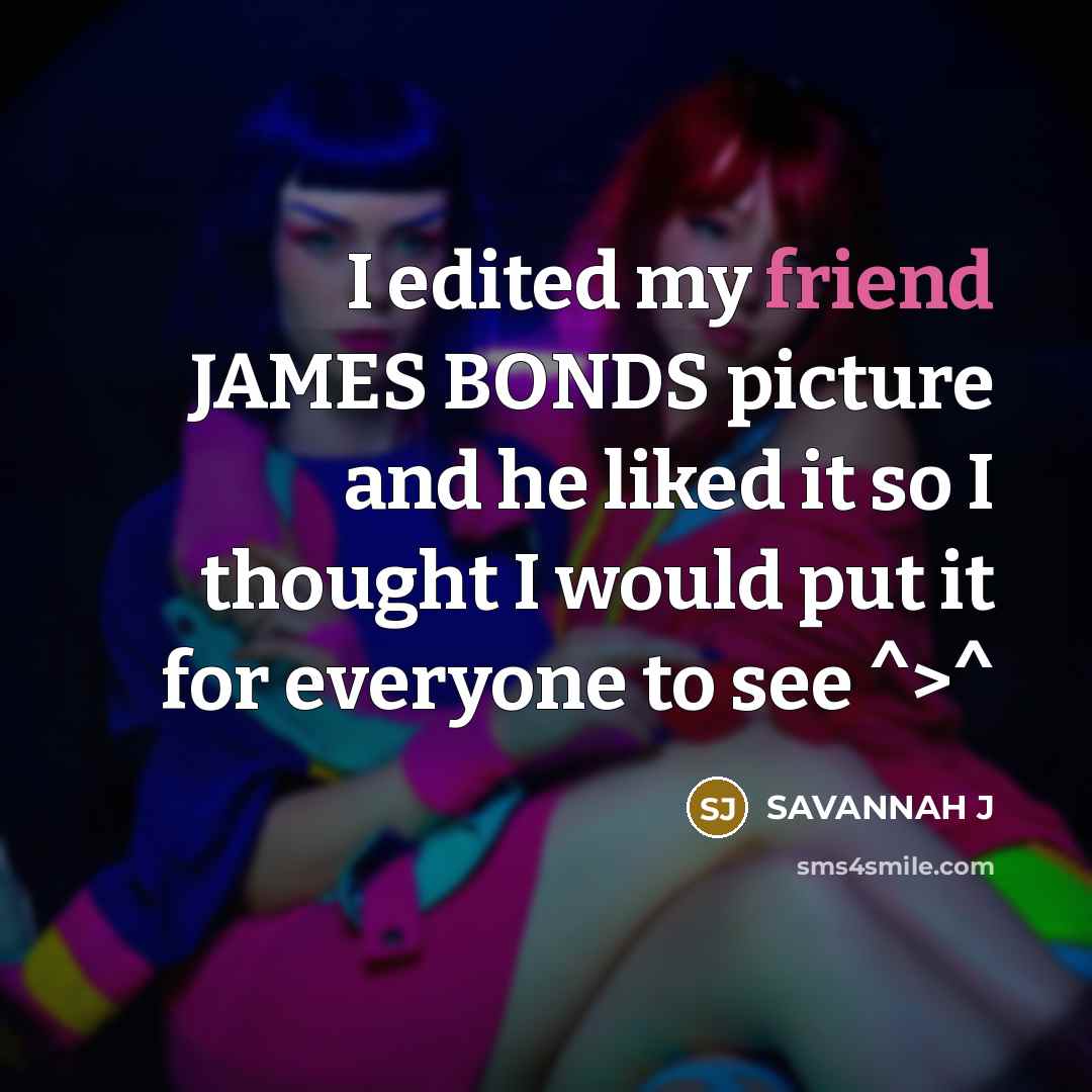 “I edited my friend JAMES BONDS picture and he liked…” quote by Savannah J