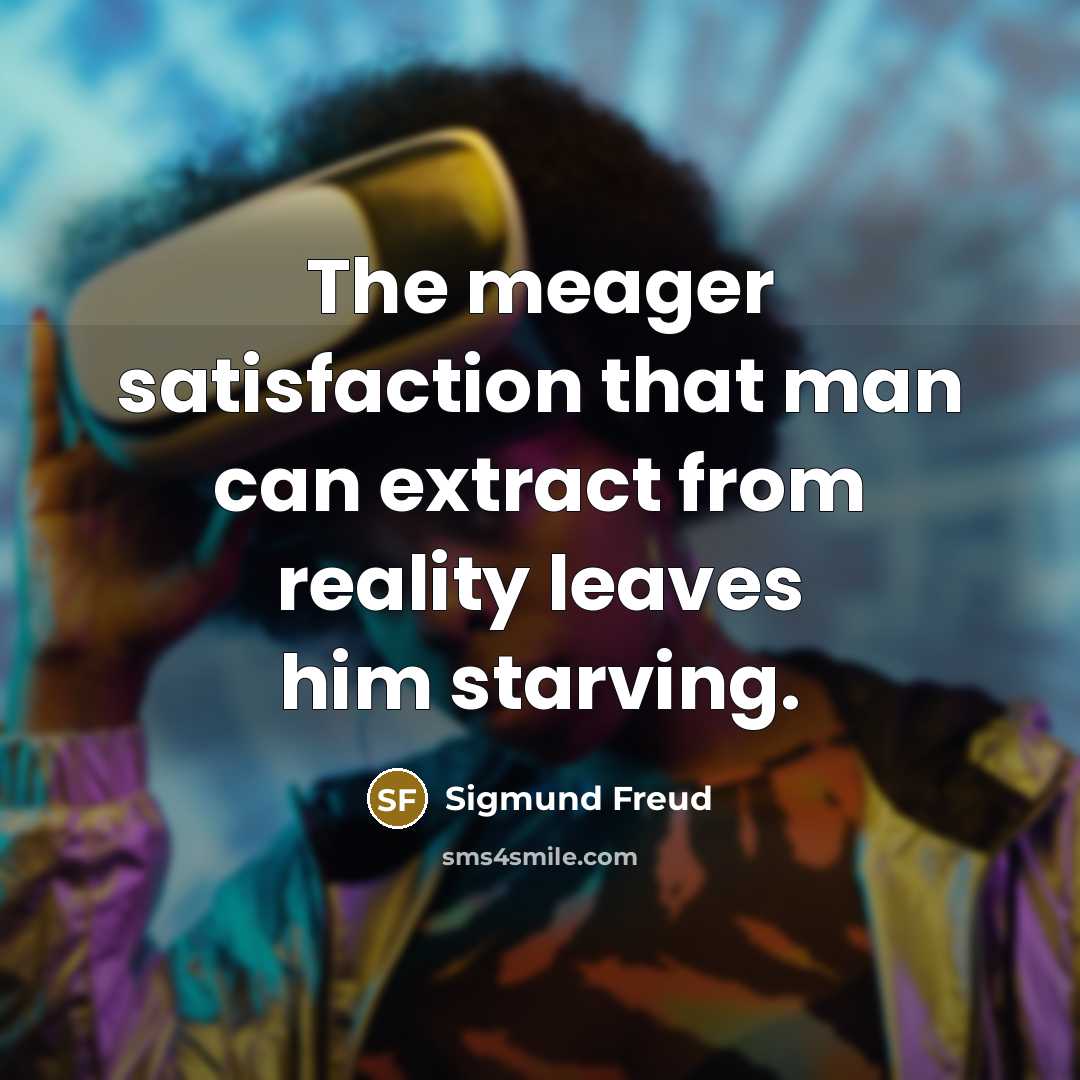“The meager satisfaction that man can extract from reality leaves…” quote by Sigmund Freud