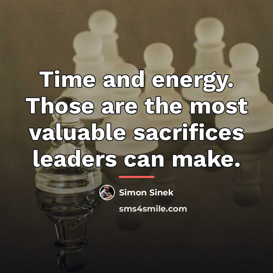 “Time and energy. Those are the most valuable sacrifices leaders…” quote by Simon Sinek