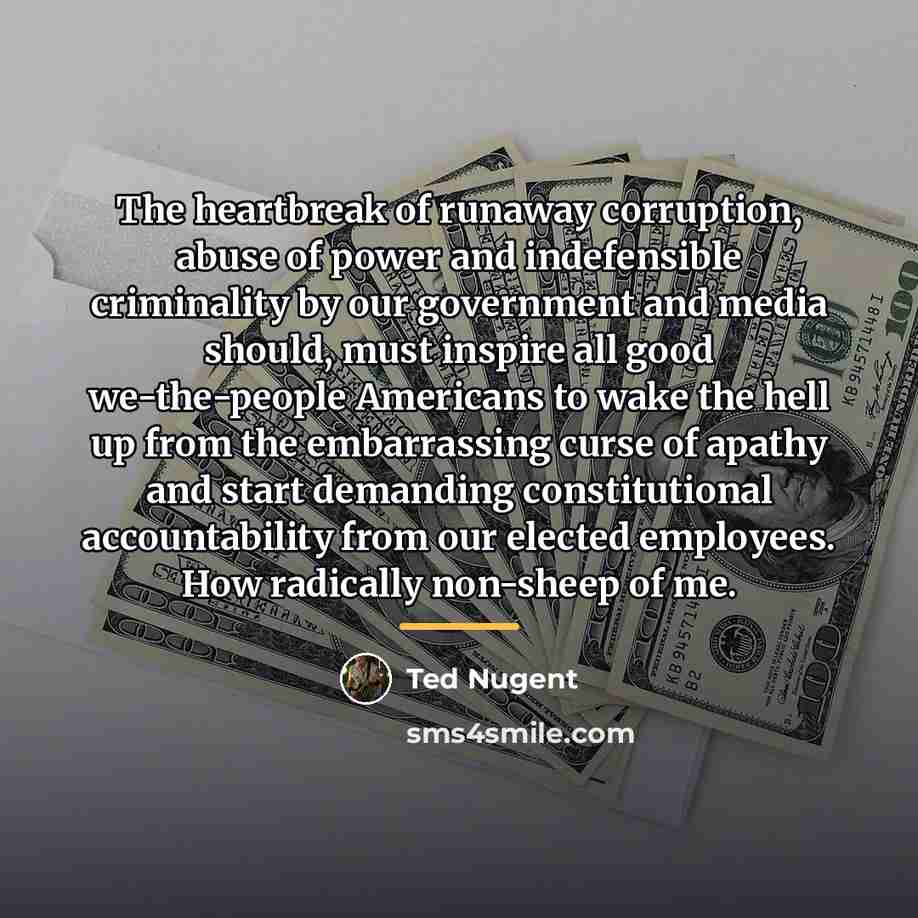 “The heartbreak of runaway corruption, abuse of power and indefensible…” quote by Ted Nugent