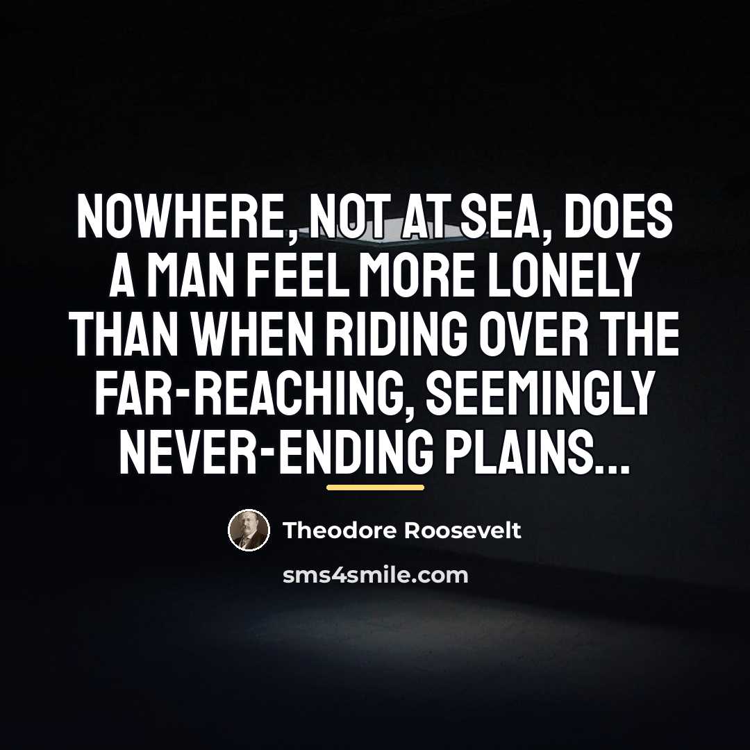 “Nowhere, not at sea, does a man feel more lonely…” quote by Theodore Roosevelt
