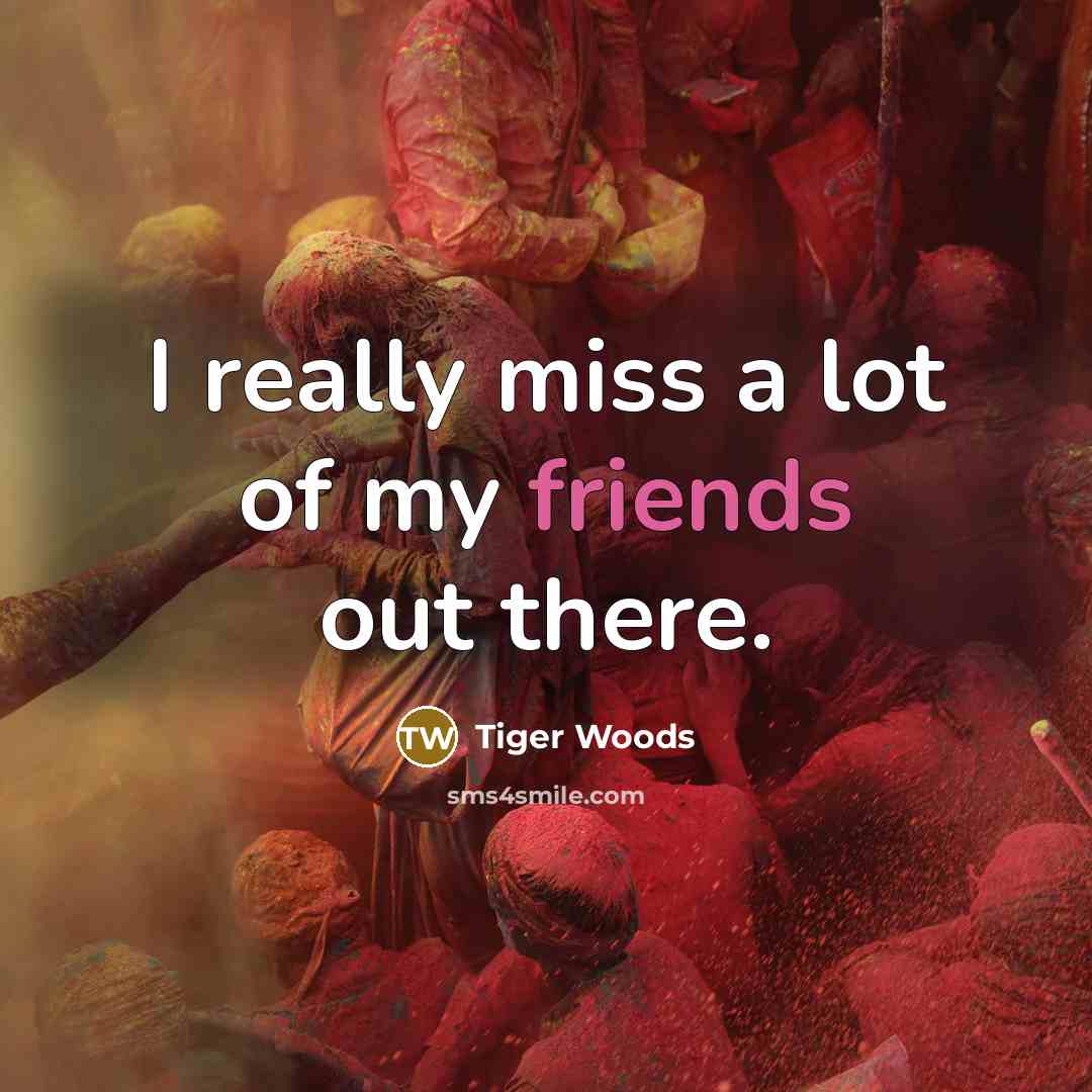 “I really miss a lot of my friends out there.…” quote by Tiger Woods