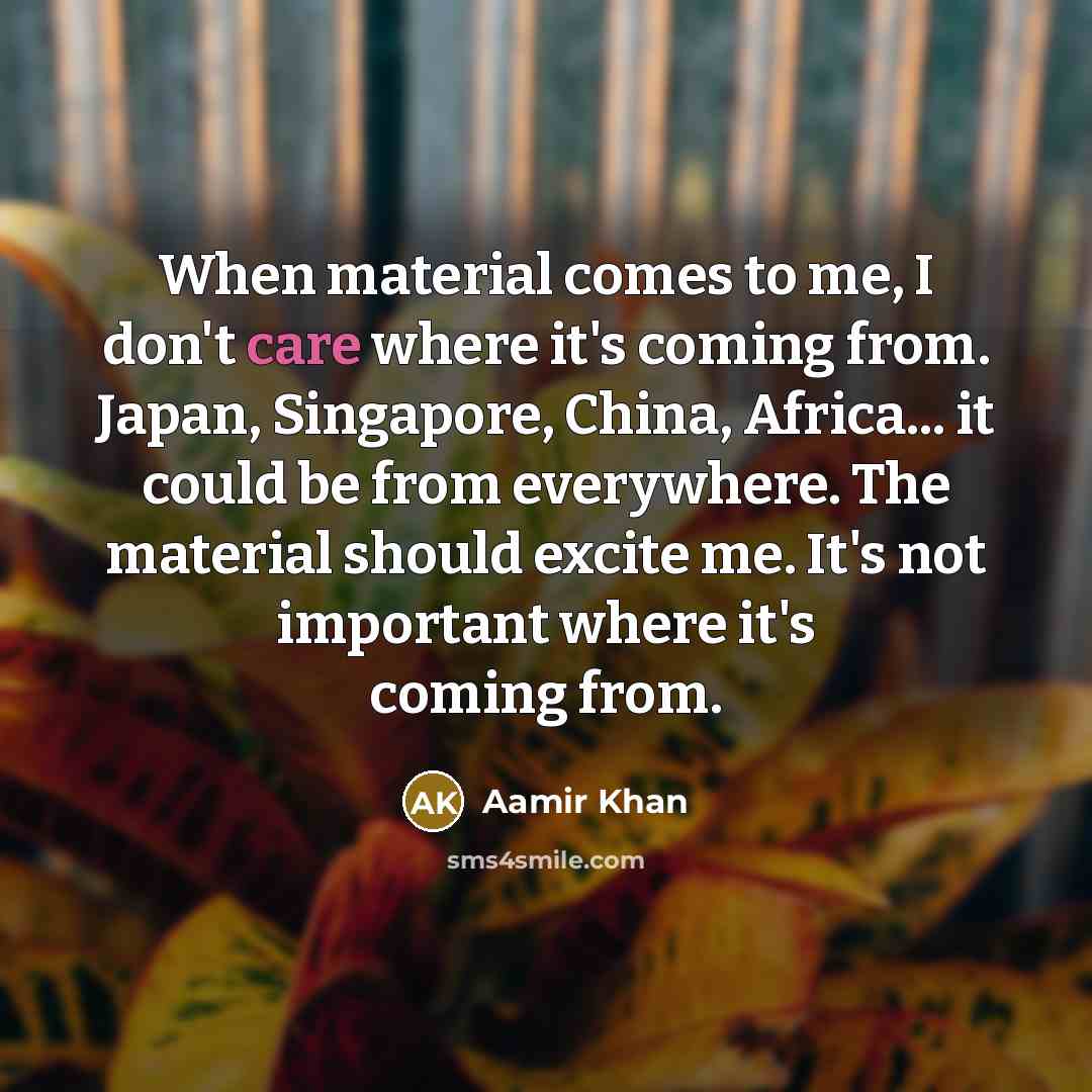 “When material comes to me, I don't care where it's…” quote by Aamir Khan