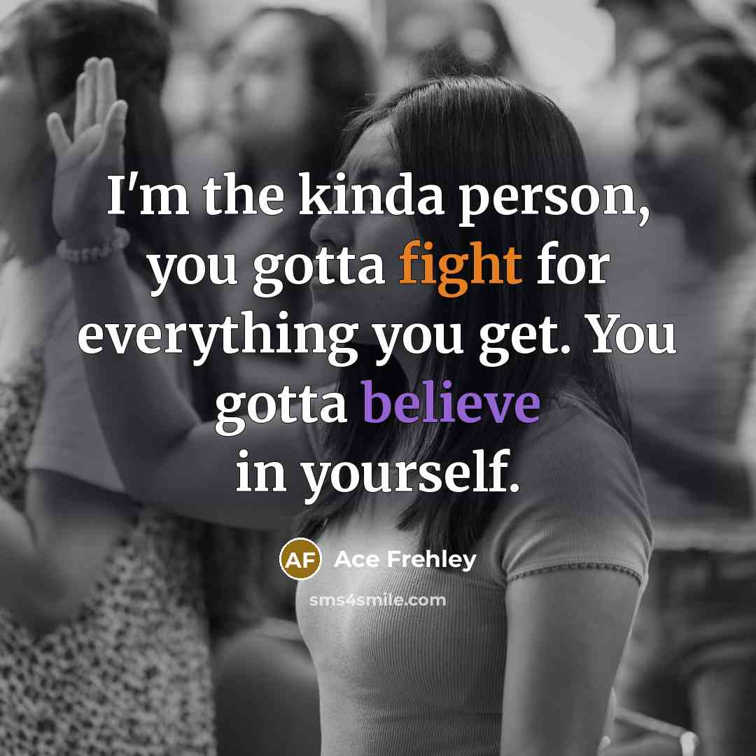 “I'm the kinda person, you gotta fight for everything you…” quote by Ace Frehley