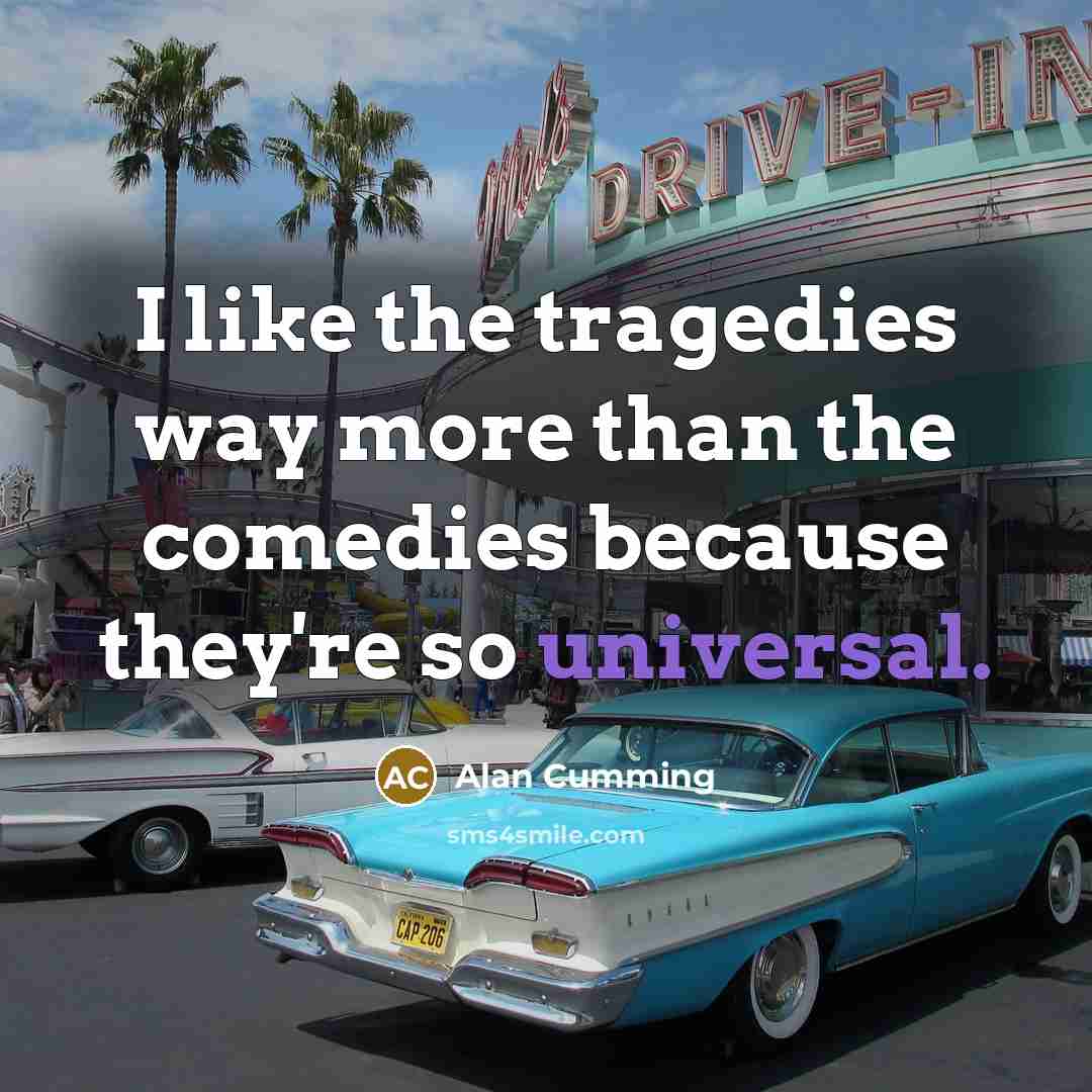 “I like the tragedies way more than the comedies because…” quote by Alan Cumming