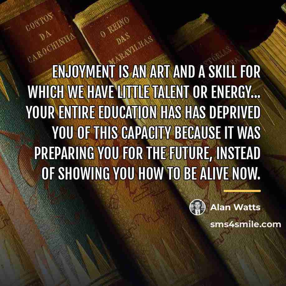 “Enjoyment is an art and a skill for which we…” quote by Alan Watts