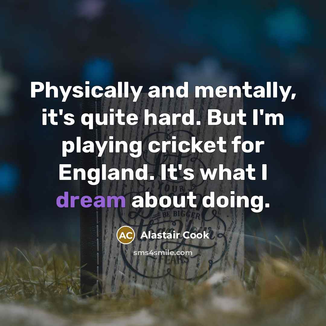 “Physically and mentally, it's quite hard. But I'm playing cricket…” quote by Alastair Cook