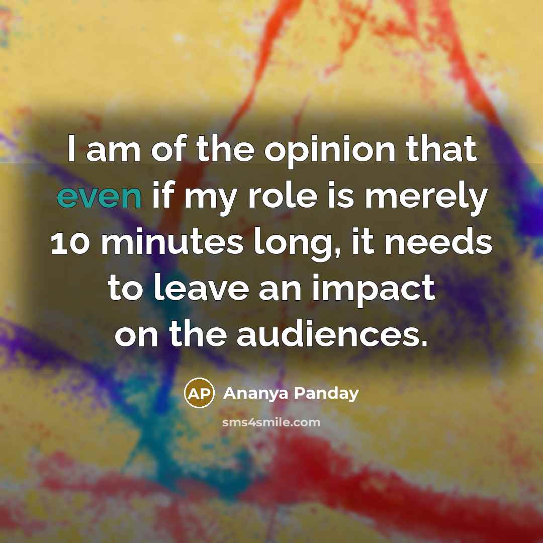 “I am of the opinion that even if my role is merely 10 minutes long, it needs to leave an impact on the audiences.” quote by Ananya Panday