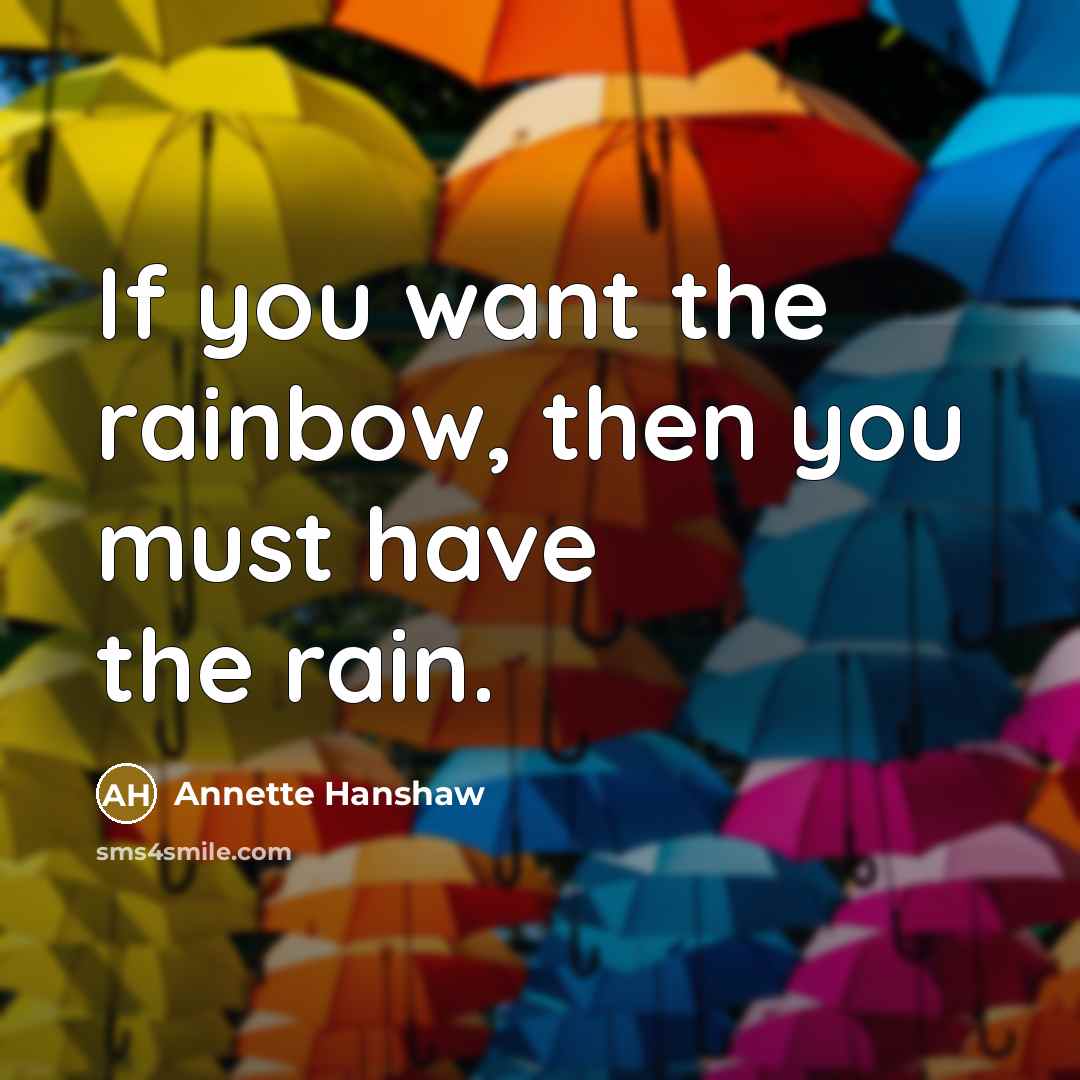 “If you want the rainbow, then you must have the rain.” quote by Annette Hanshaw