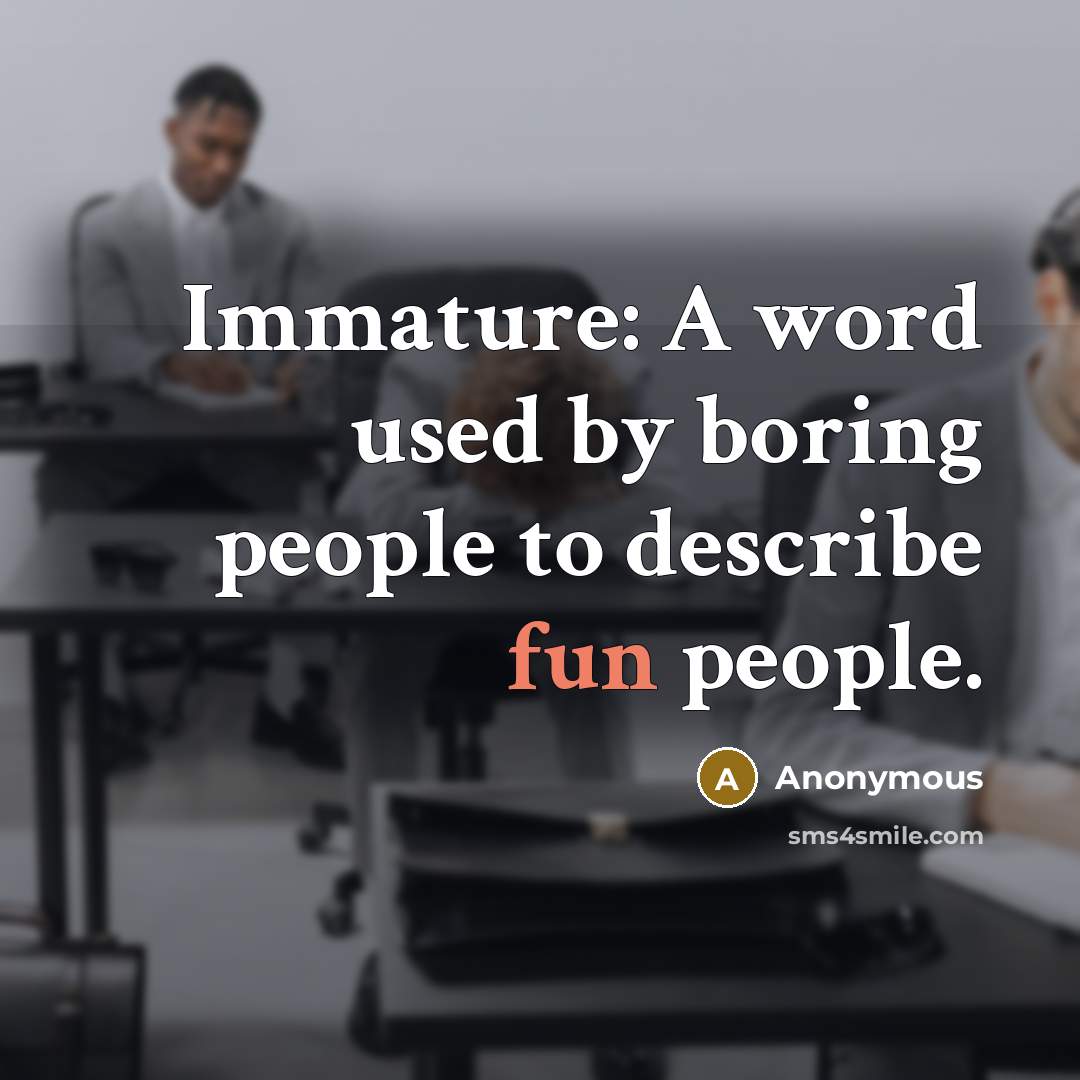 “Immature: A word used by boring people to describe fun…” quote by Anonymous