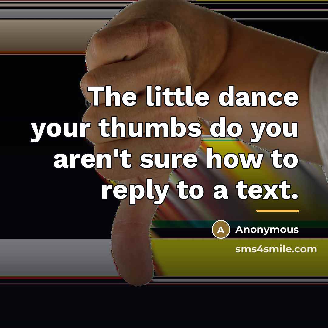 “The little dance your thumbs do you aren't sure how…” quote by Anonymous