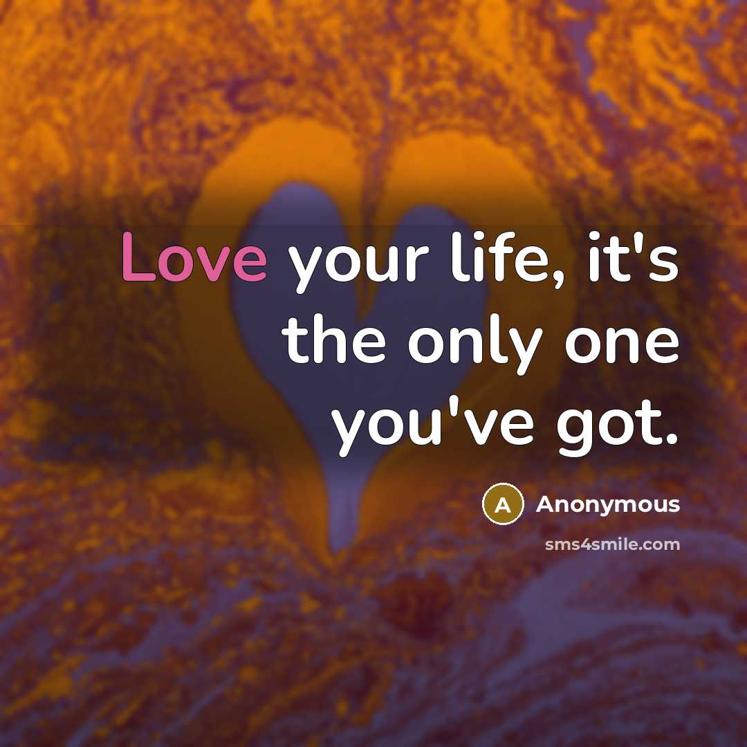 “Love your life, it's the only one you've got.…” quote by Anonymous